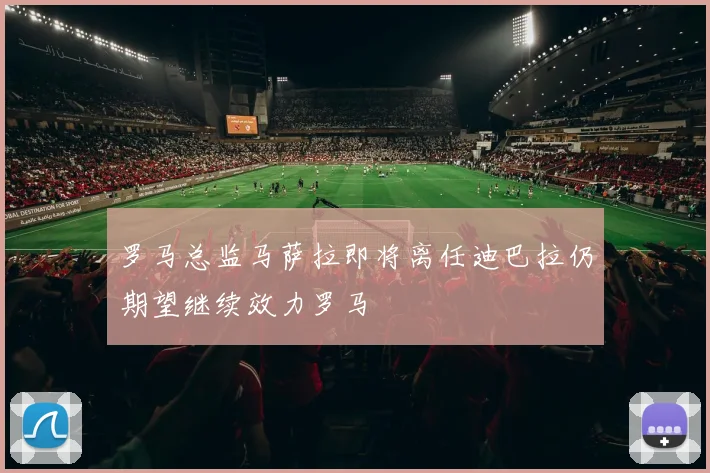 罗马总监马萨拉即将离任迪巴拉仍期望继续效力罗马