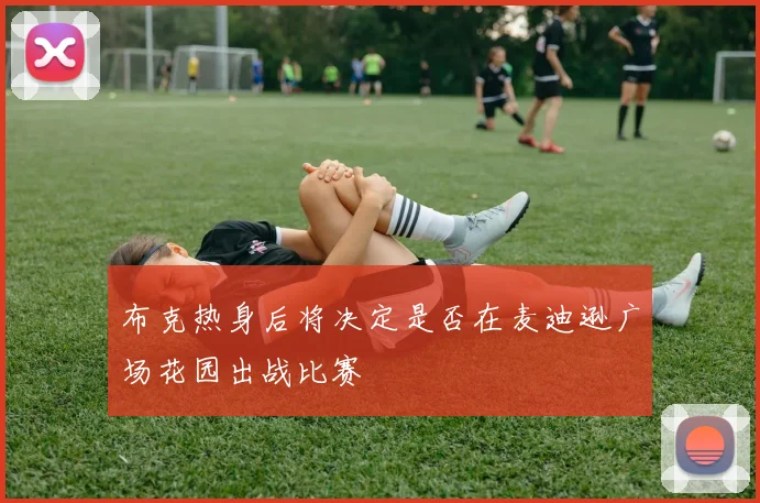 布克热身后将决定是否在麦迪逊广场花园出战比赛