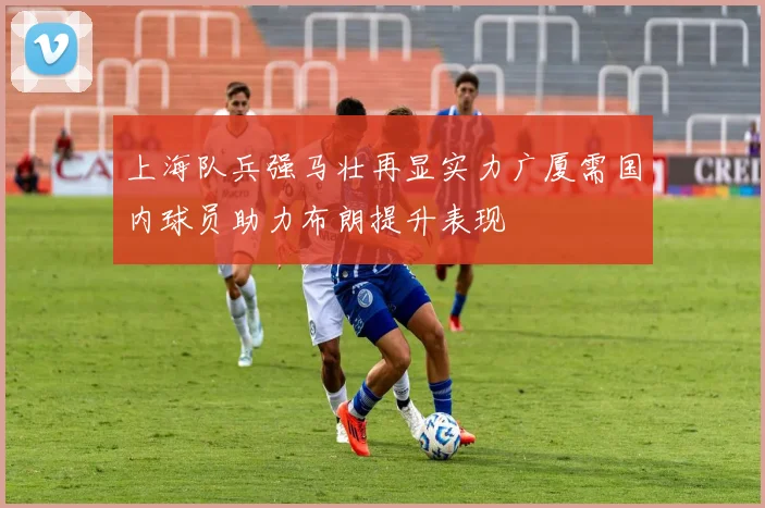 上海队兵强马壮再显实力广厦需国内球员助力布朗提升表现