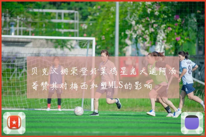 贝克汉姆荣登好莱坞星光大道阿汤哥赞其对梅西加盟MLS的影响