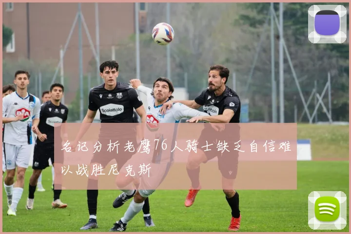名记分析老鹰76人骑士缺乏自信难以战胜尼克斯