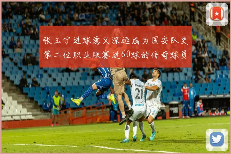 张玉宁进球意义深远成为国安队史第二位职业联赛进60球的传奇球员