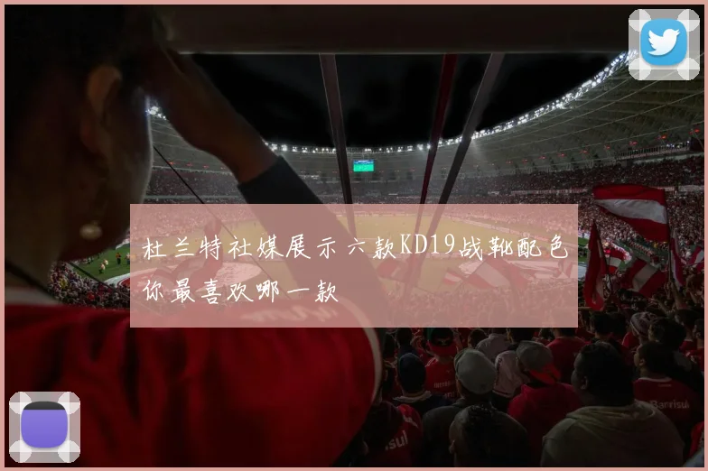 杜兰特社媒展示六款KD19战靴配色你最喜欢哪一款