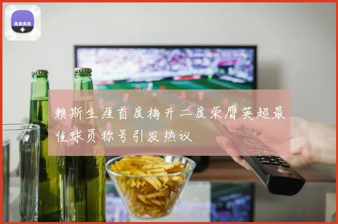 赖斯生涯首度梅开二度荣膺英超最佳球员称号引发热议