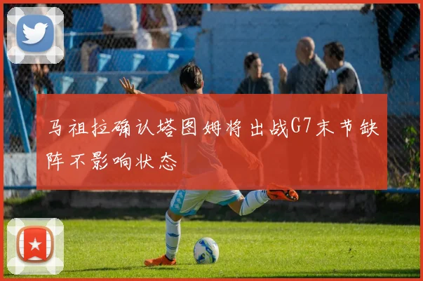 马祖拉确认塔图姆将出战G7末节缺阵不影响状态