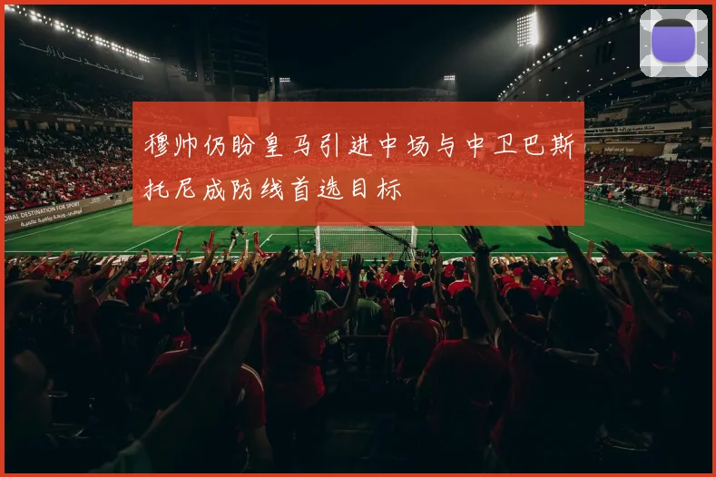 穆帅仍盼皇马引进中场与中卫巴斯托尼成防线首选目标