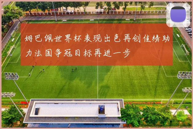 姆巴佩世界杯表现出色再创佳绩助力法国争冠目标再进一步
