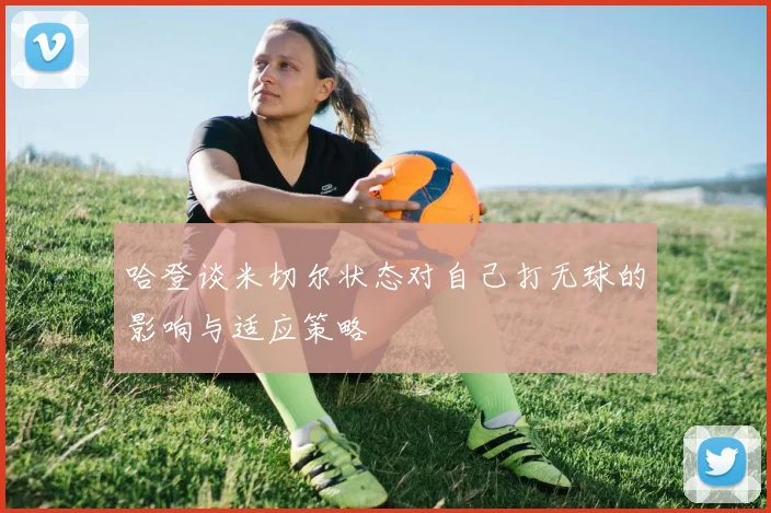哈登谈米切尔状态对自己打无球的影响与适应策略
