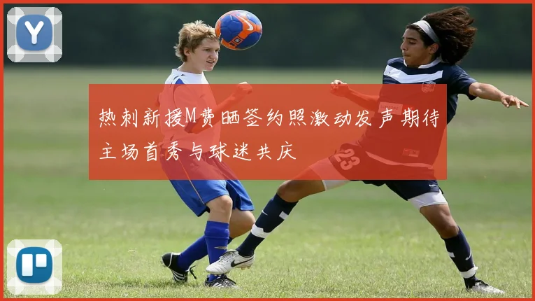热刺新援M费晒签约照激动发声期待主场首秀与球迷共庆