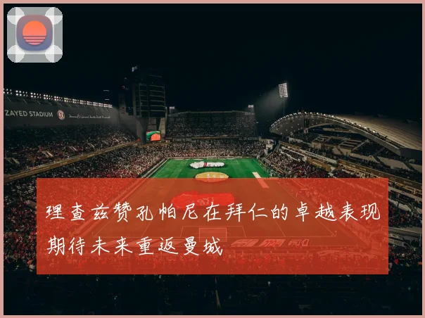 理查兹赞孔帕尼在拜仁的卓越表现期待未来重返曼城