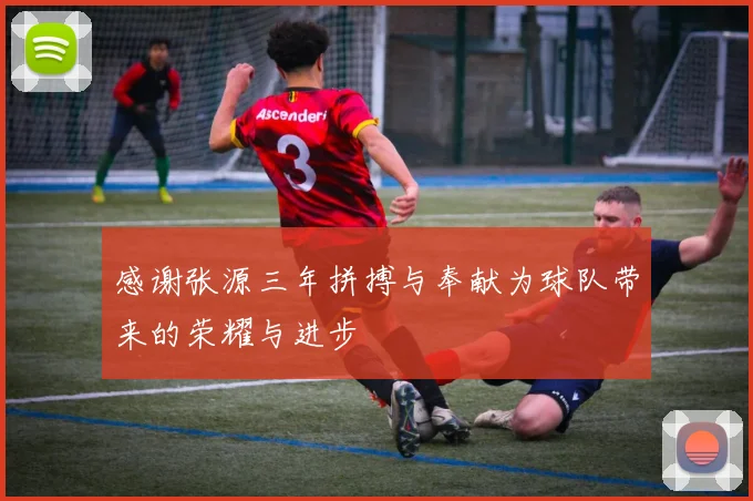 感谢张源三年拼搏与奉献为球队带来的荣耀与进步